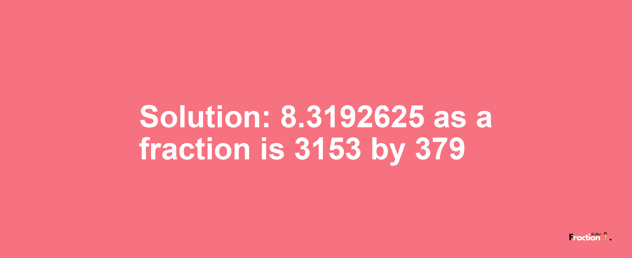 Solution:8.3192625 as a fraction is 3153/379